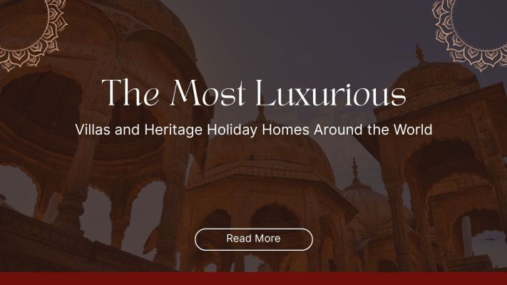 The Most Luxurious Villas and Heritage Holiday Homes Around the World