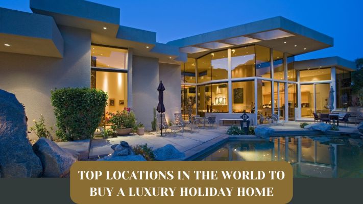 Top Locations in the World to Buy a Luxury Holiday Home